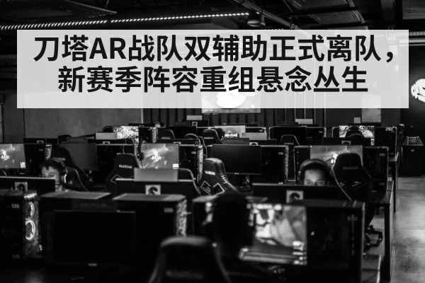 刀塔AR战队双辅助正式离队,新赛季阵容重组悬念丛生