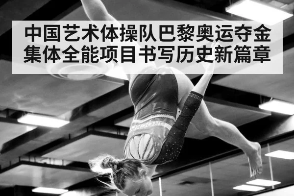 中国艺术体操队巴黎奥运夺金集体全能项目书写历史新篇章