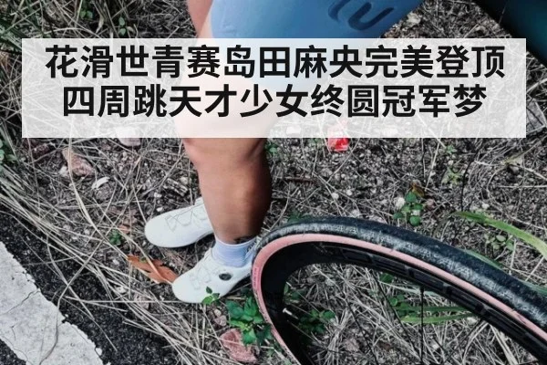 花滑世青赛岛田麻央完美登顶四周跳天才少女终圆冠军梦