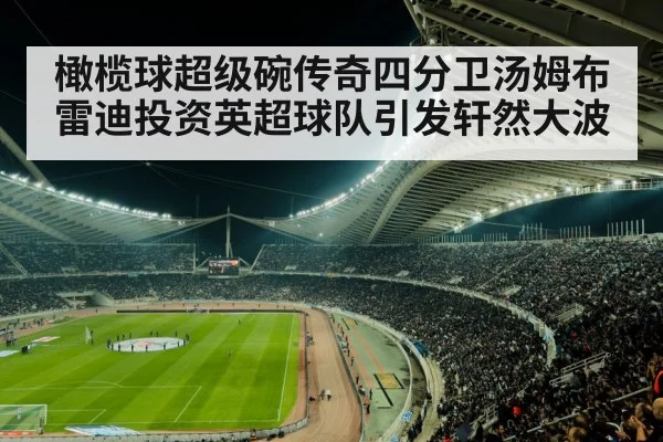 橄榄球超级碗传奇四分卫汤姆布雷迪投资英超球队引发轩然大波