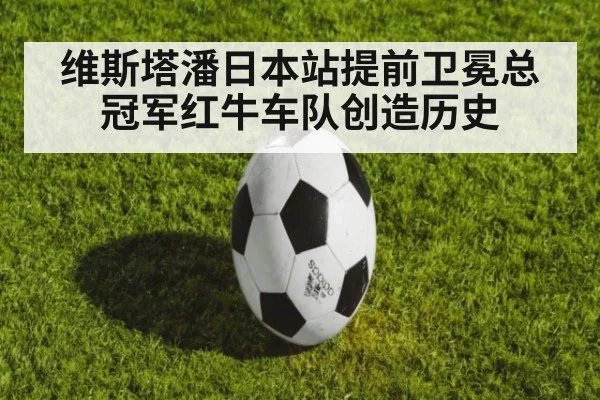 维斯塔潘日本站提前卫冕总冠军红牛车队创造历史