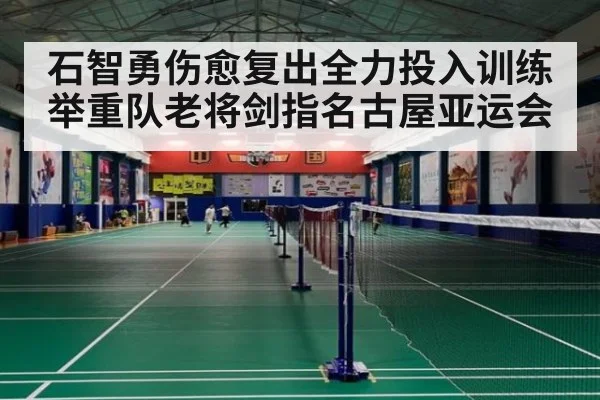 石智勇伤愈复出全力投入训练 举重队老将剑指名古屋亚运会