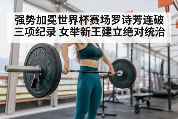 强势加冕世界杯赛场罗诗芳连破三项纪录 女举新王建立绝对统治