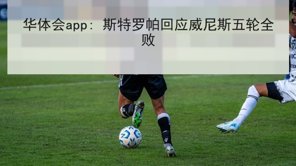 华体会app: 斯特罗帕回应威尼斯五轮全败
