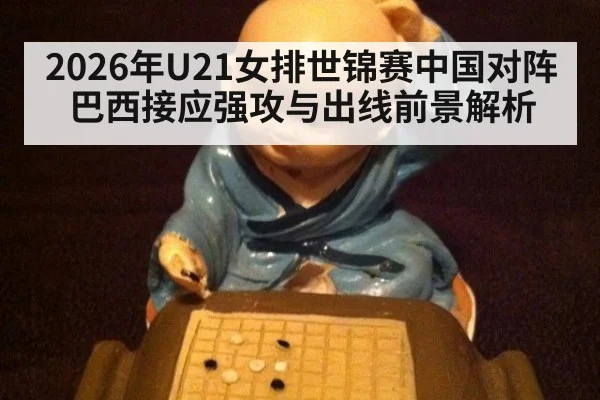 2026年U21女排世锦赛中国对阵巴西接应强攻与出线前景解析